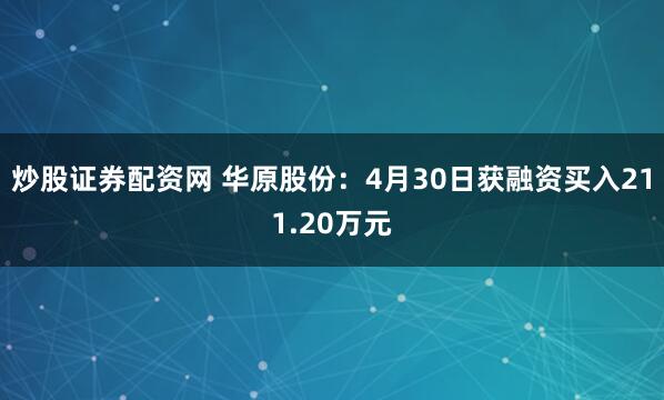 炒股证券配资网 华原股份：4月30日获融资买入211.20万元