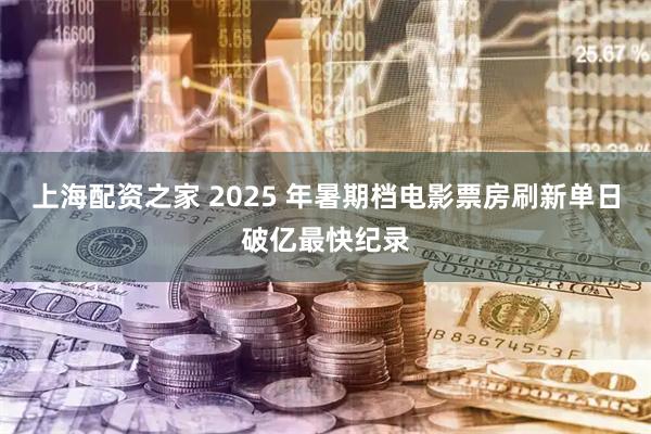 上海配资之家 2025 年暑期档电影票房刷新单日破亿最快纪录